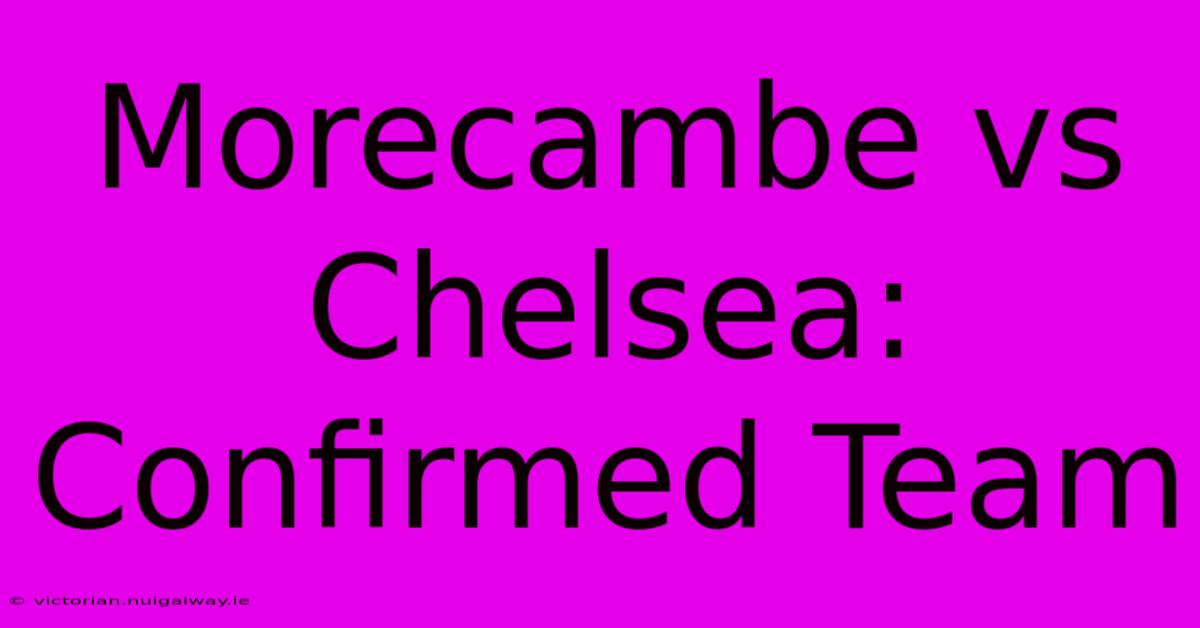 Morecambe Vs Chelsea: Confirmed Team