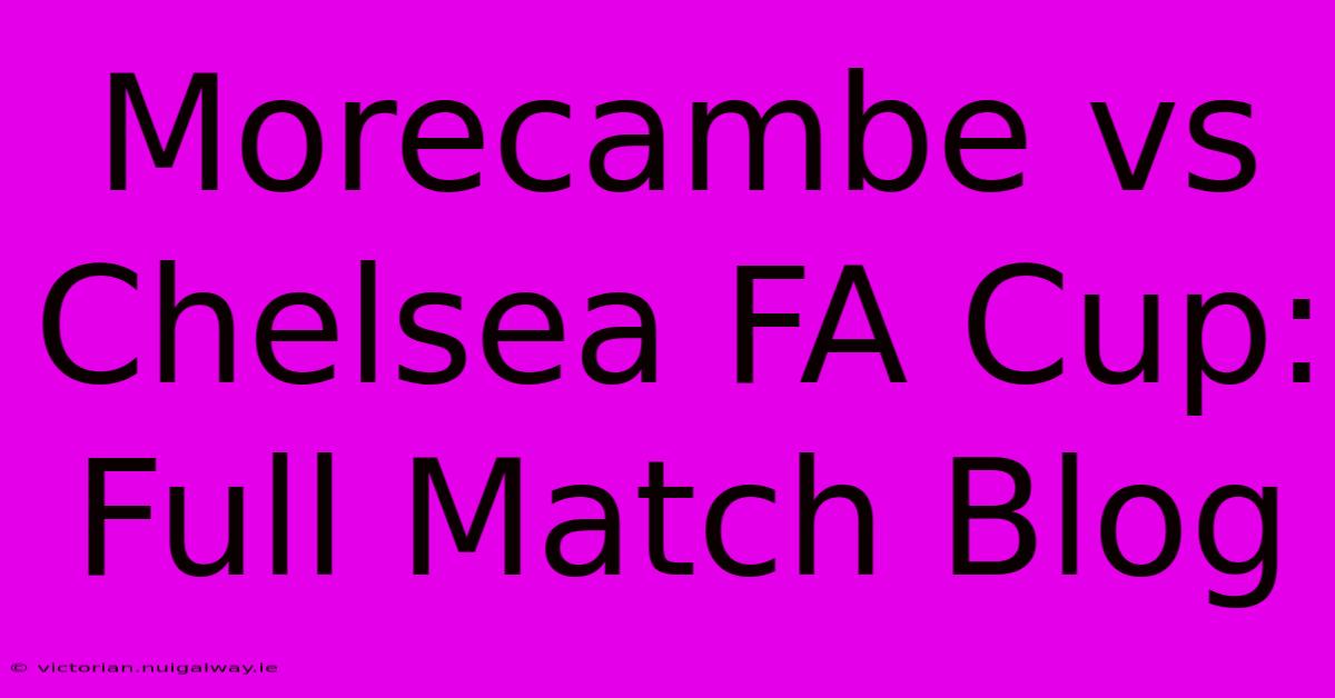 Morecambe Vs Chelsea FA Cup: Full Match Blog