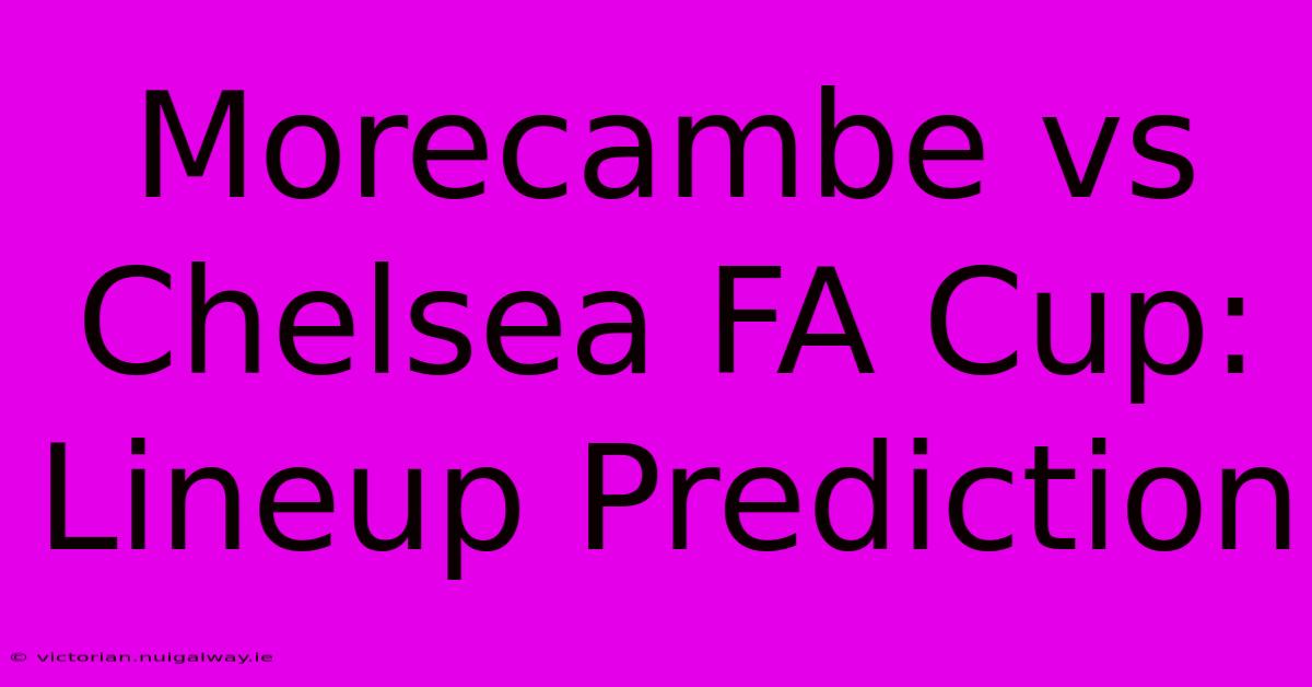 Morecambe Vs Chelsea FA Cup: Lineup Prediction