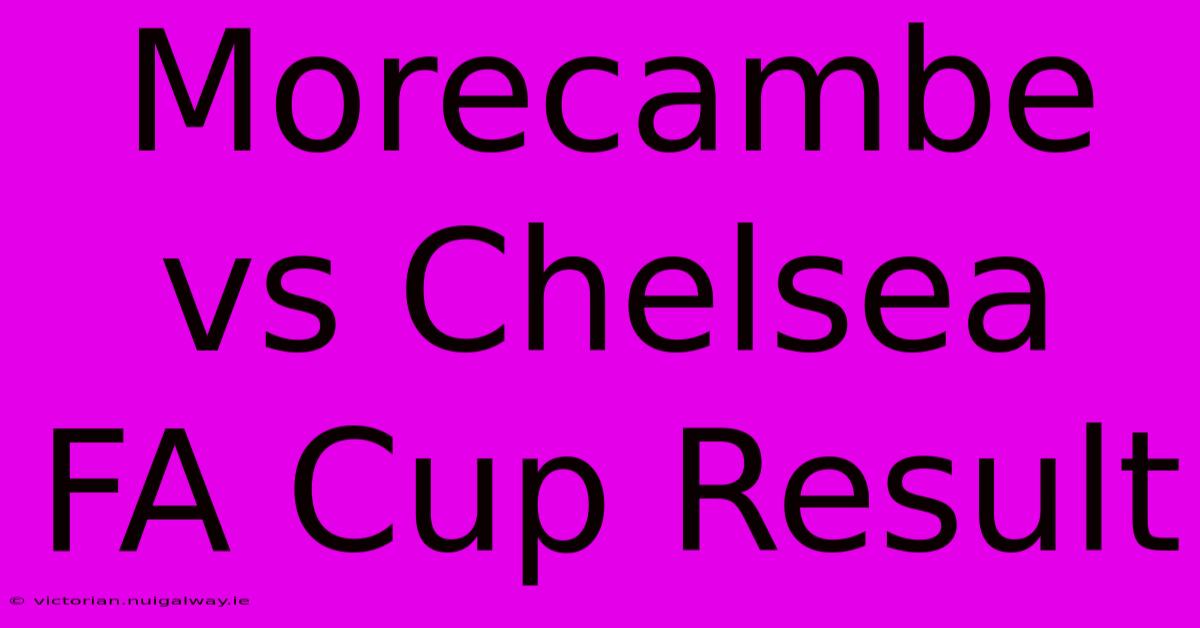 Morecambe Vs Chelsea FA Cup Result