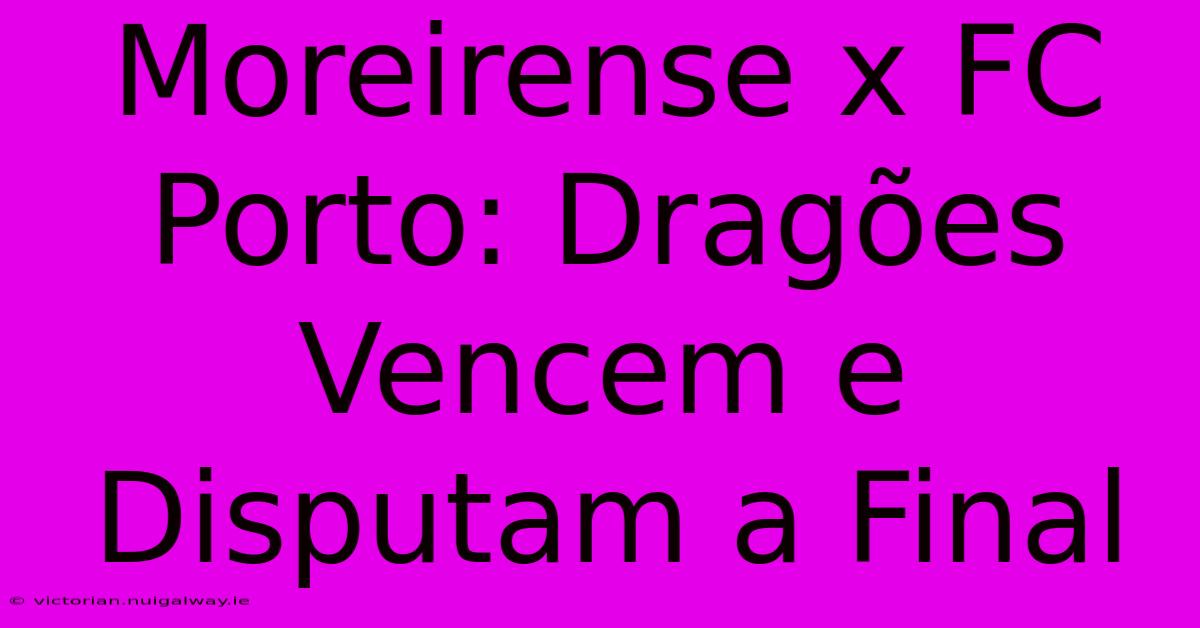 Moreirense X FC Porto: Dragões Vencem E Disputam A Final 