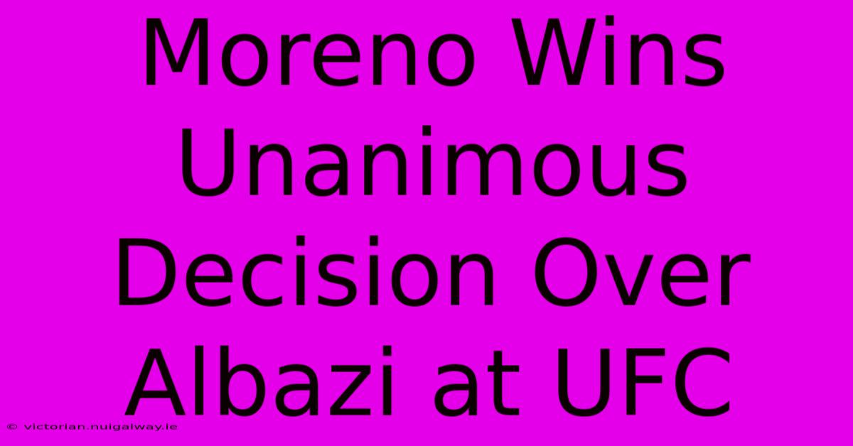 Moreno Wins Unanimous Decision Over Albazi At UFC 