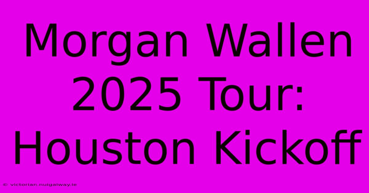 Morgan Wallen 2025 Tour: Houston Kickoff