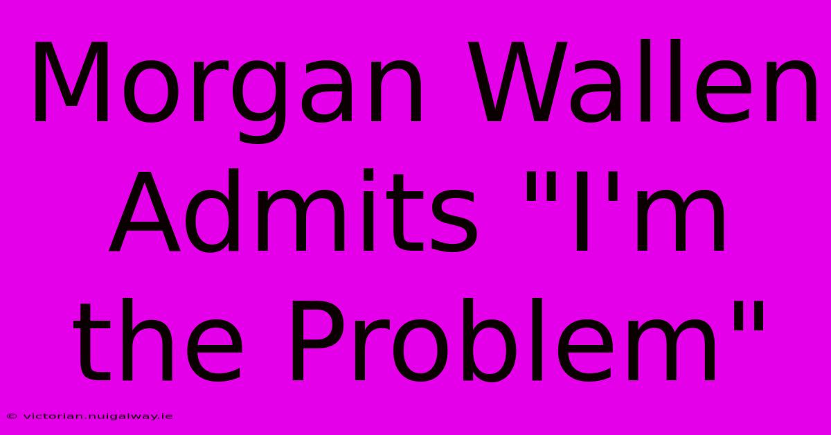 Morgan Wallen Admits 