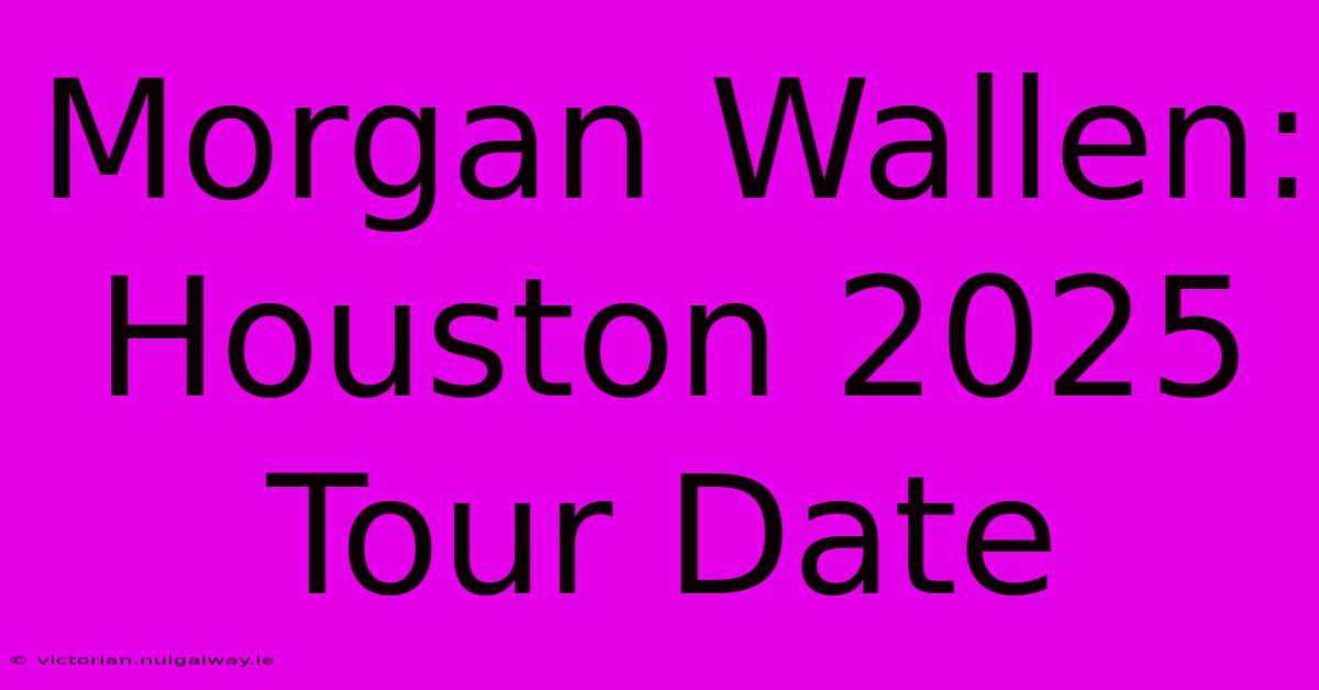 Morgan Wallen: Houston 2025 Tour Date