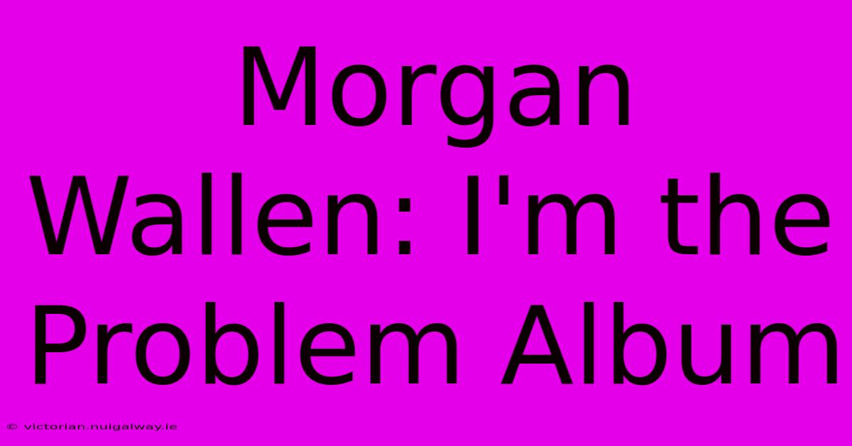 Morgan Wallen: I'm The Problem Album