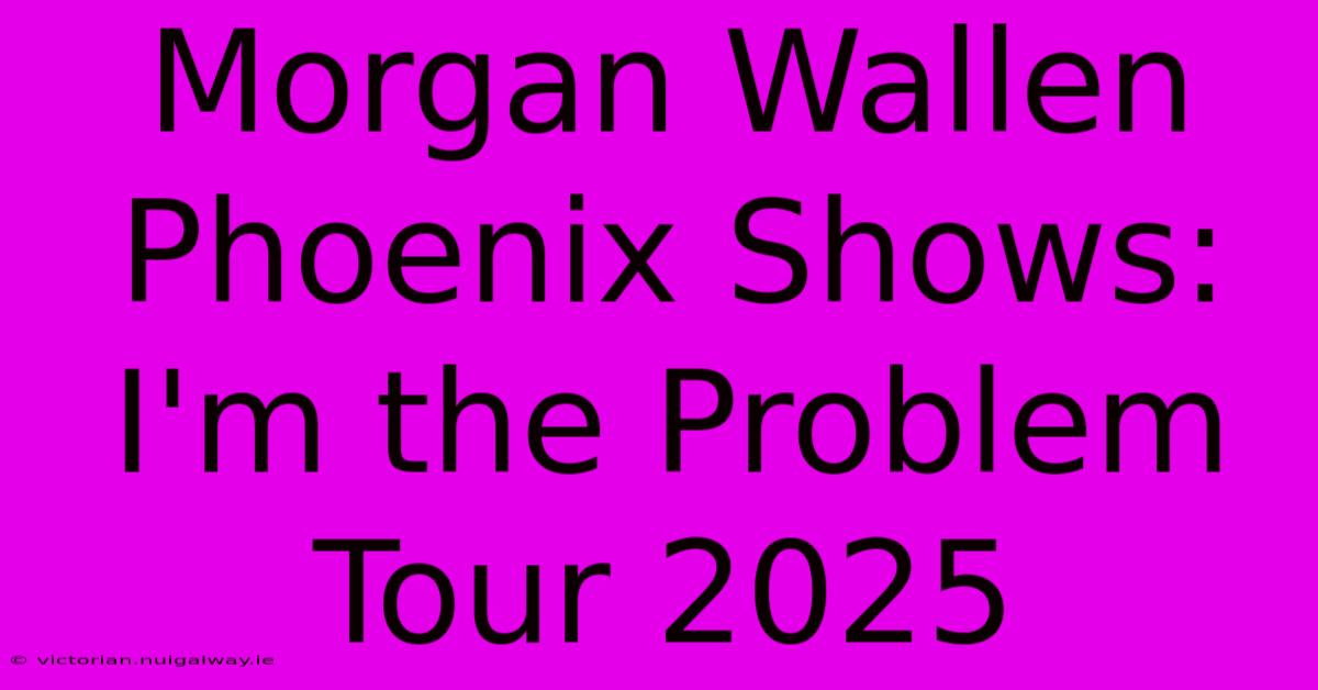 Morgan Wallen Phoenix Shows: I'm The Problem Tour 2025