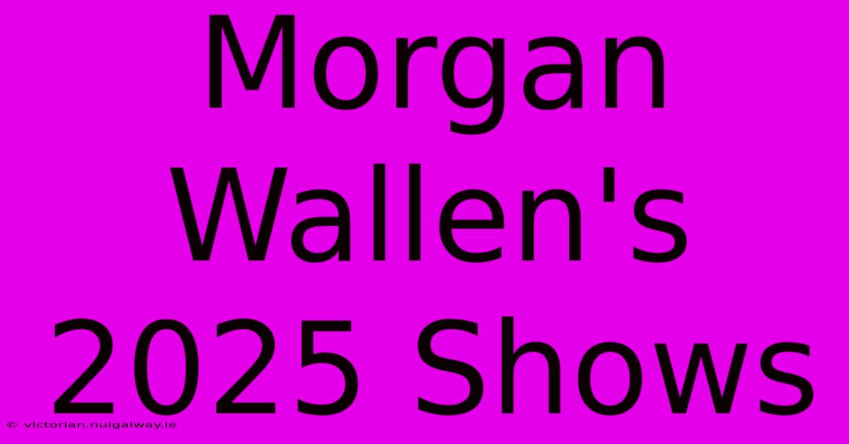 Morgan Wallen's 2025 Shows