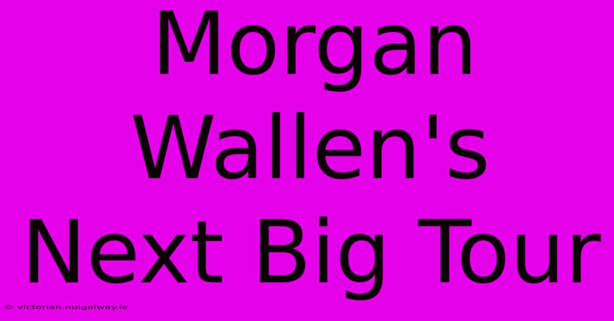 Morgan Wallen's Next Big Tour