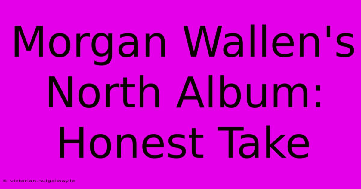 Morgan Wallen's North Album: Honest Take