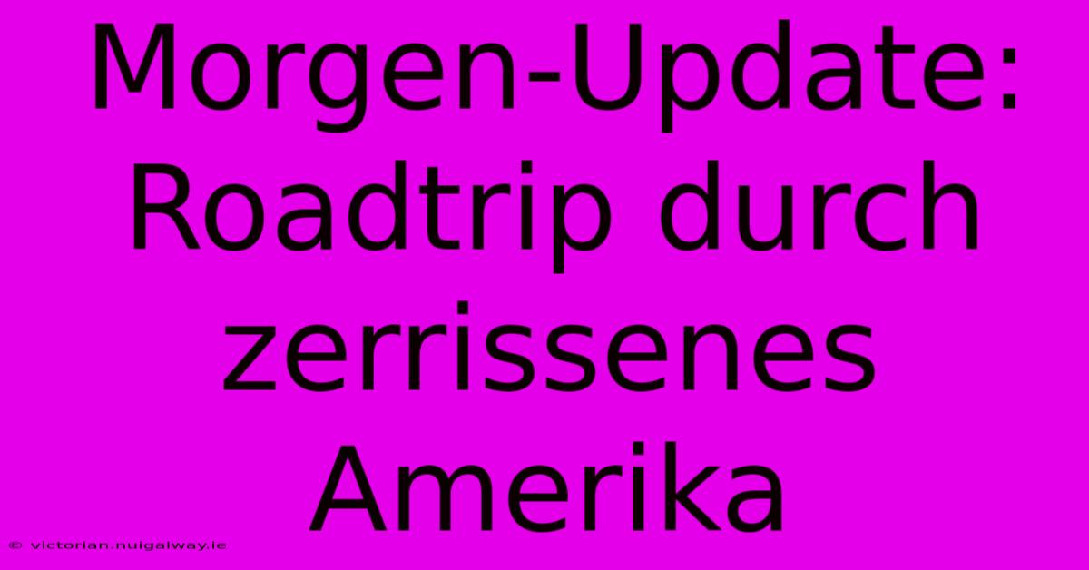 Morgen-Update: Roadtrip Durch Zerrissenes Amerika