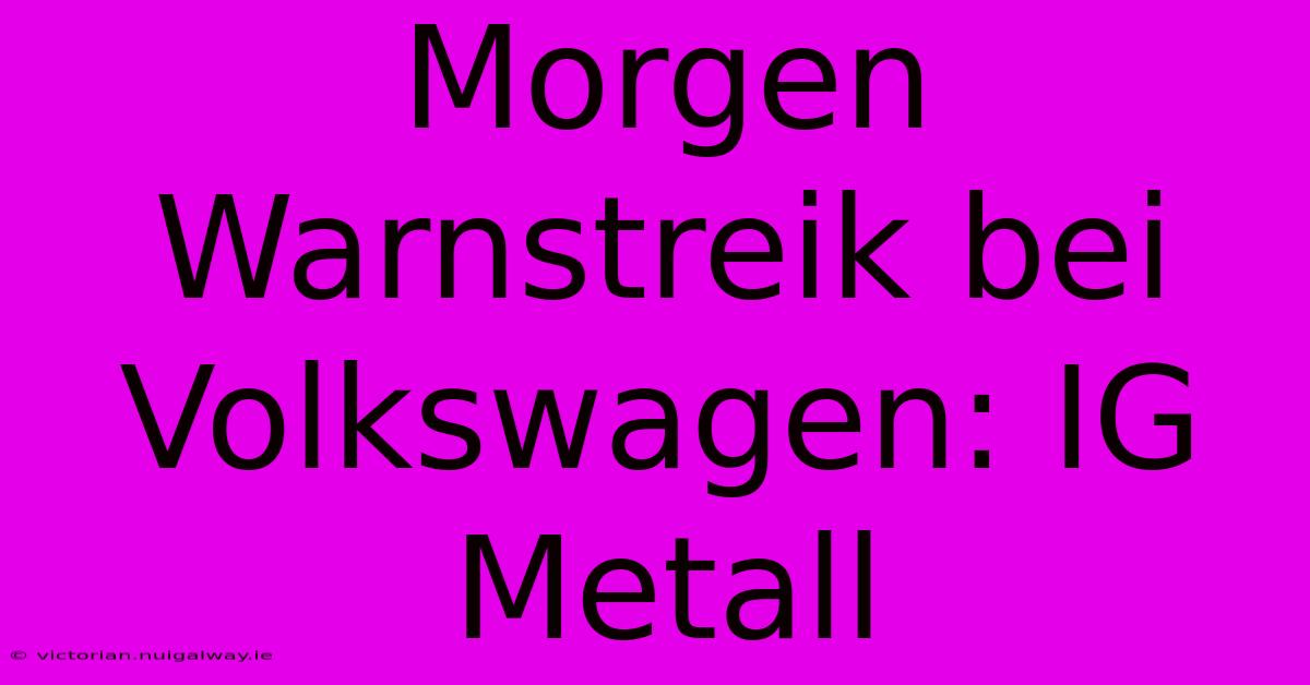 Morgen Warnstreik Bei Volkswagen: IG Metall