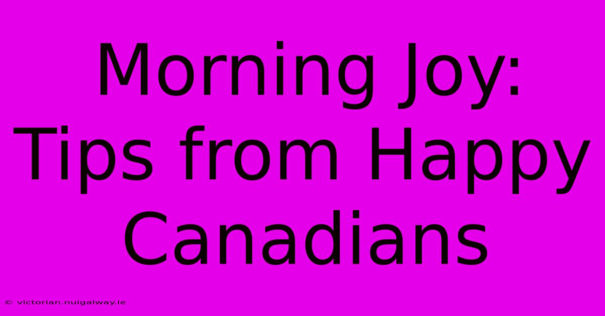 Morning Joy: Tips From Happy Canadians