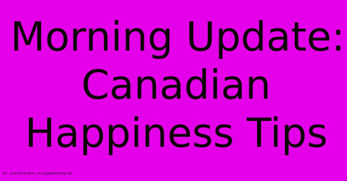 Morning Update: Canadian Happiness Tips