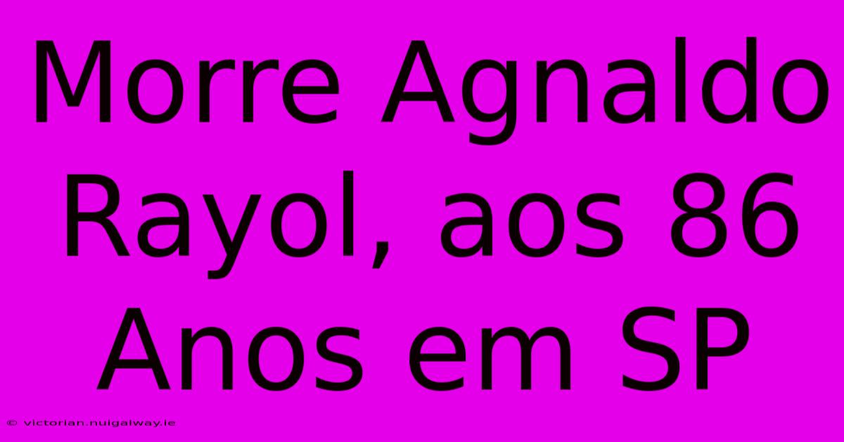 Morre Agnaldo Rayol, Aos 86 Anos Em SP