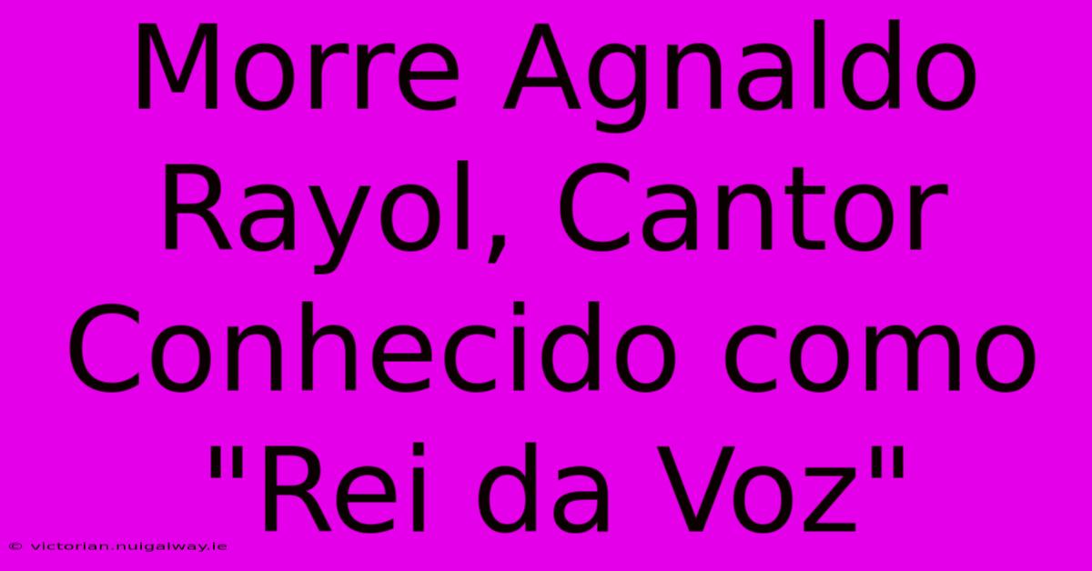 Morre Agnaldo Rayol, Cantor Conhecido Como 