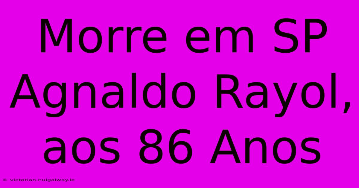 Morre Em SP Agnaldo Rayol, Aos 86 Anos 