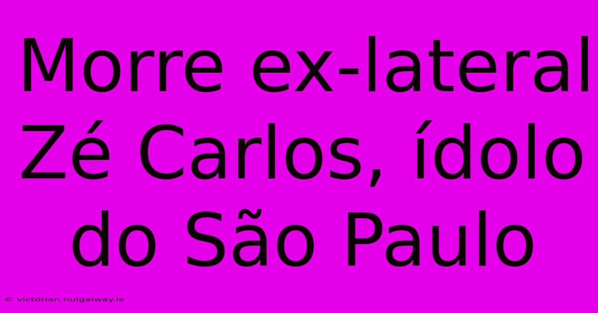 Morre Ex-lateral Zé Carlos, Ídolo Do São Paulo 