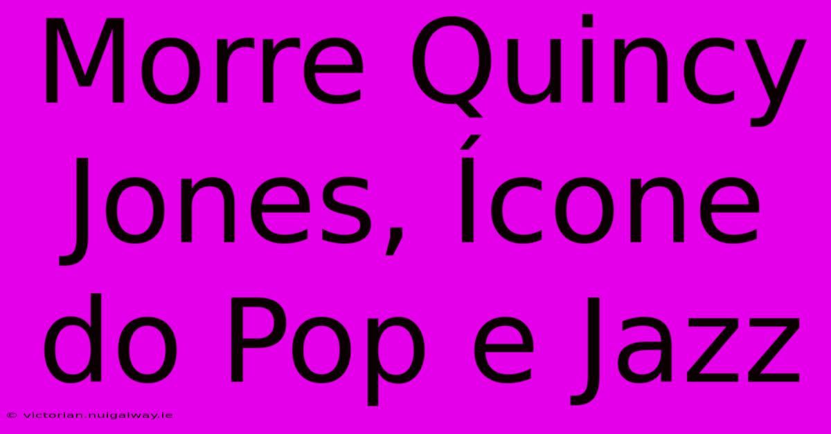 Morre Quincy Jones, Ícone Do Pop E Jazz