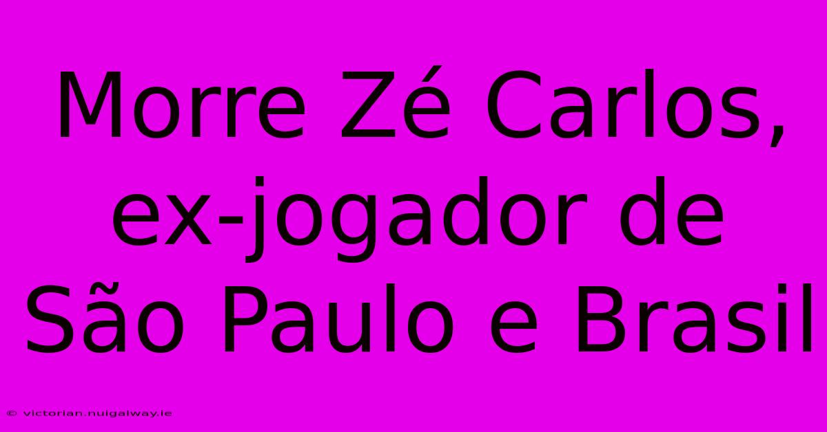 Morre Zé Carlos, Ex-jogador De São Paulo E Brasil