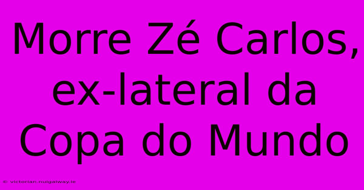 Morre Zé Carlos, Ex-lateral Da Copa Do Mundo 