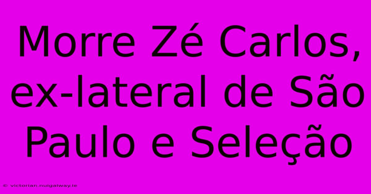 Morre Zé Carlos, Ex-lateral De São Paulo E Seleção