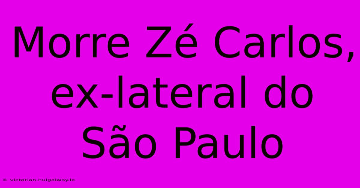 Morre Zé Carlos, Ex-lateral Do São Paulo