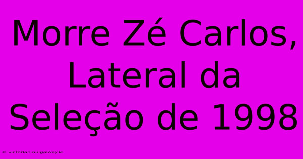 Morre Zé Carlos, Lateral Da Seleção De 1998