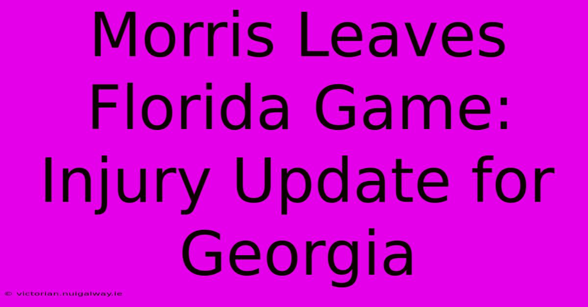 Morris Leaves Florida Game: Injury Update For Georgia