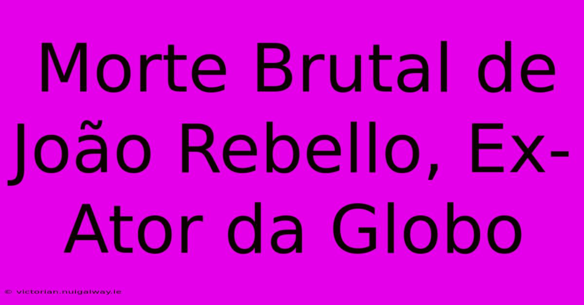 Morte Brutal De João Rebello, Ex-Ator Da Globo