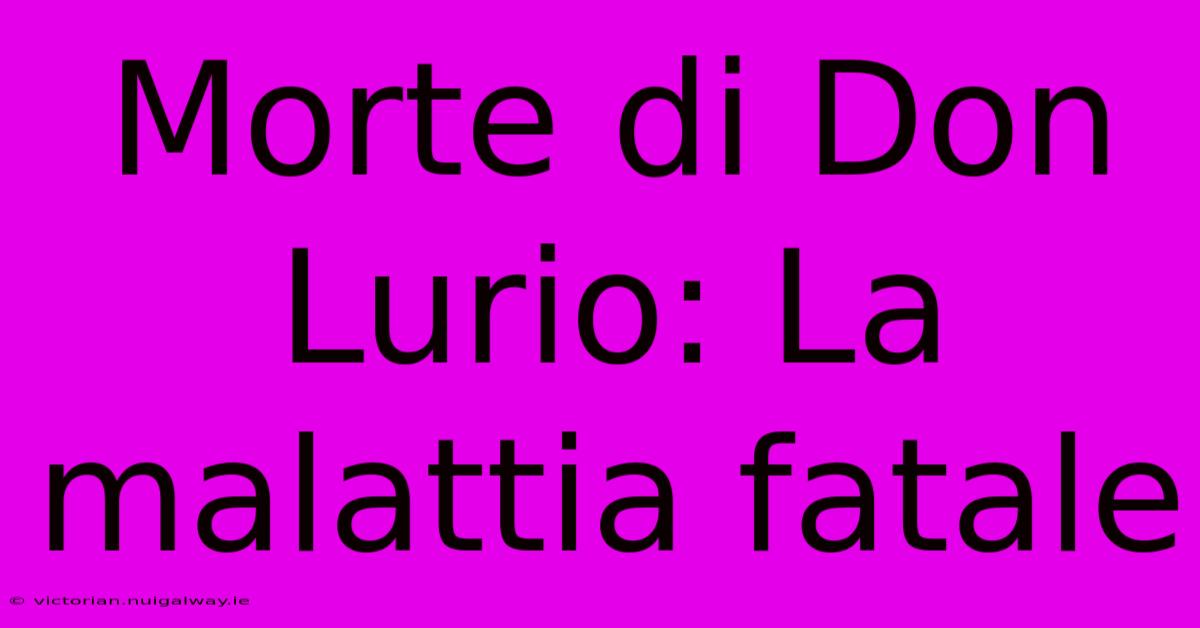 Morte Di Don Lurio: La Malattia Fatale