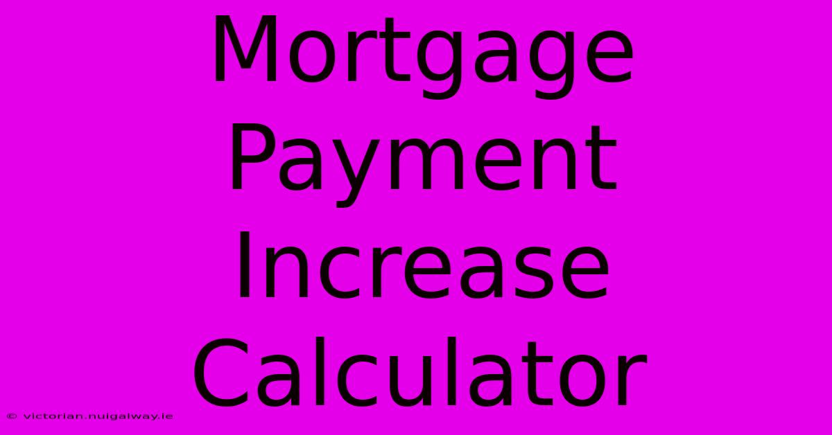 Mortgage Payment Increase Calculator