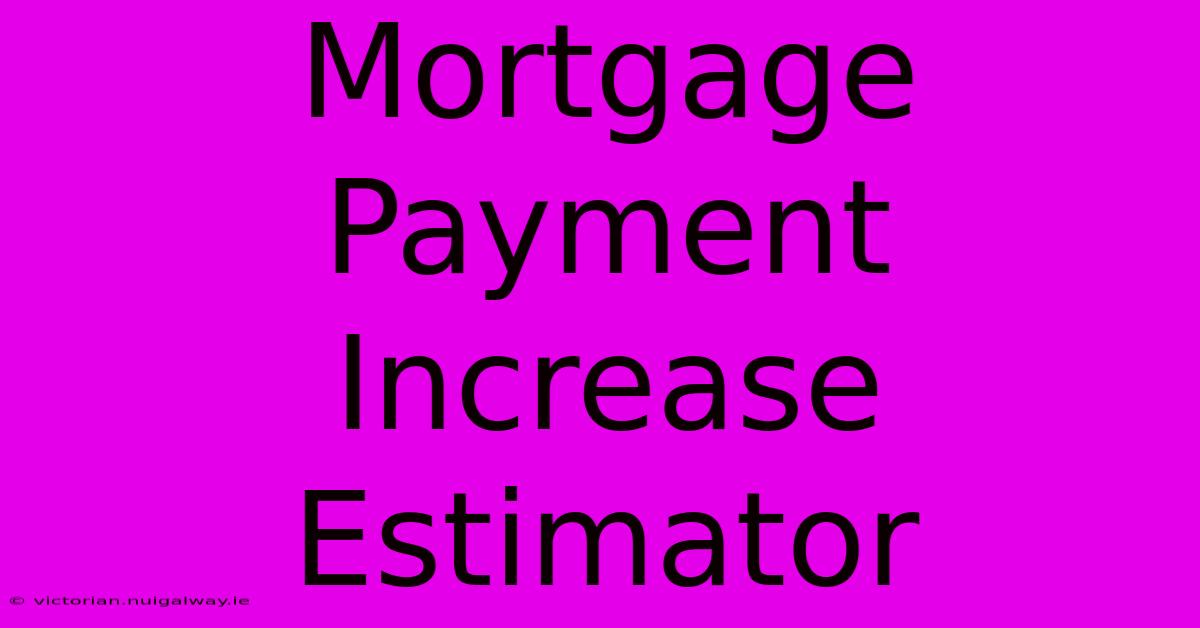 Mortgage Payment Increase Estimator