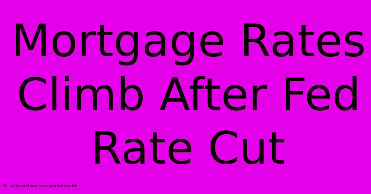 Mortgage Rates Climb After Fed Rate Cut 