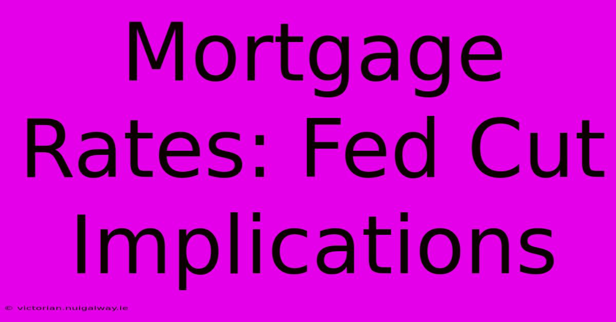 Mortgage Rates: Fed Cut Implications