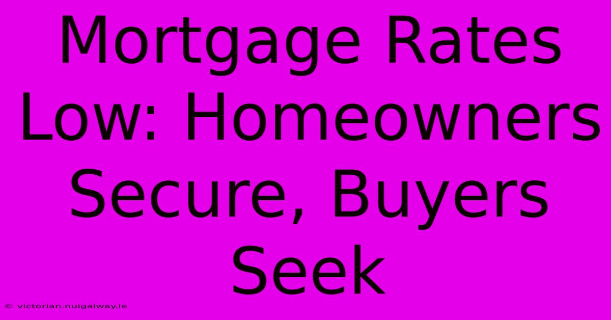 Mortgage Rates Low: Homeowners Secure, Buyers Seek