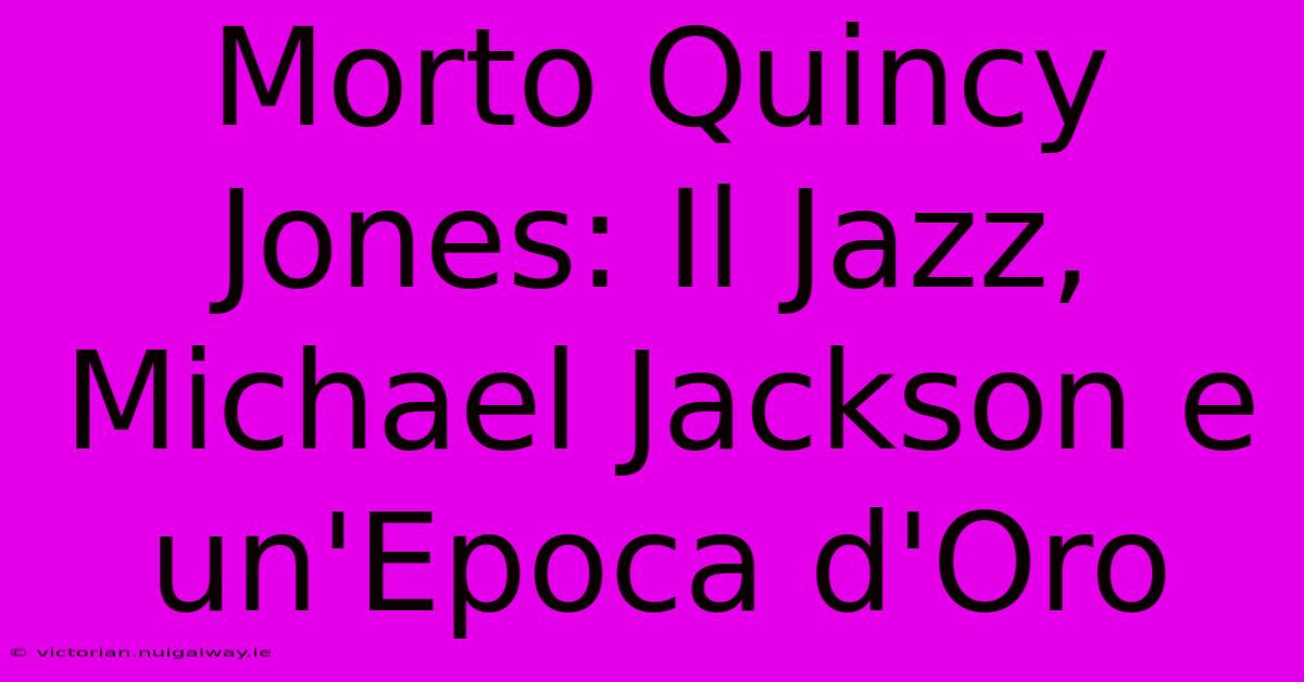 Morto Quincy Jones: Il Jazz, Michael Jackson E Un'Epoca D'Oro