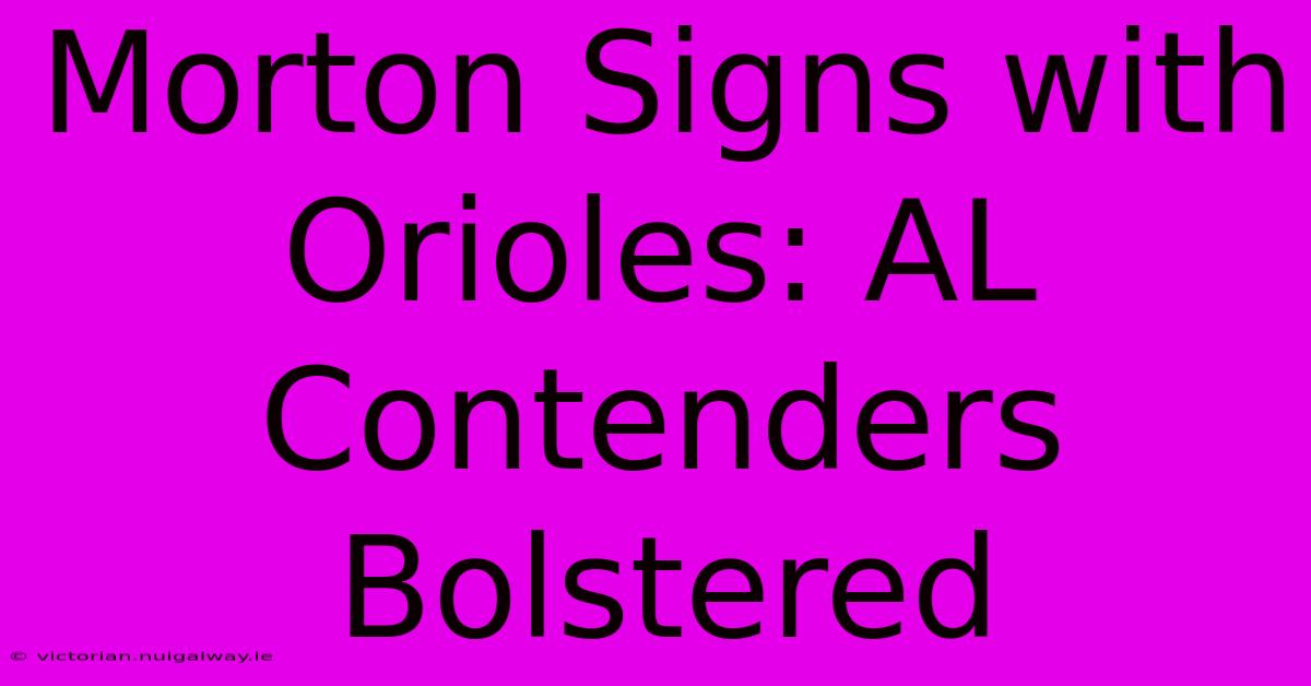 Morton Signs With Orioles: AL Contenders Bolstered