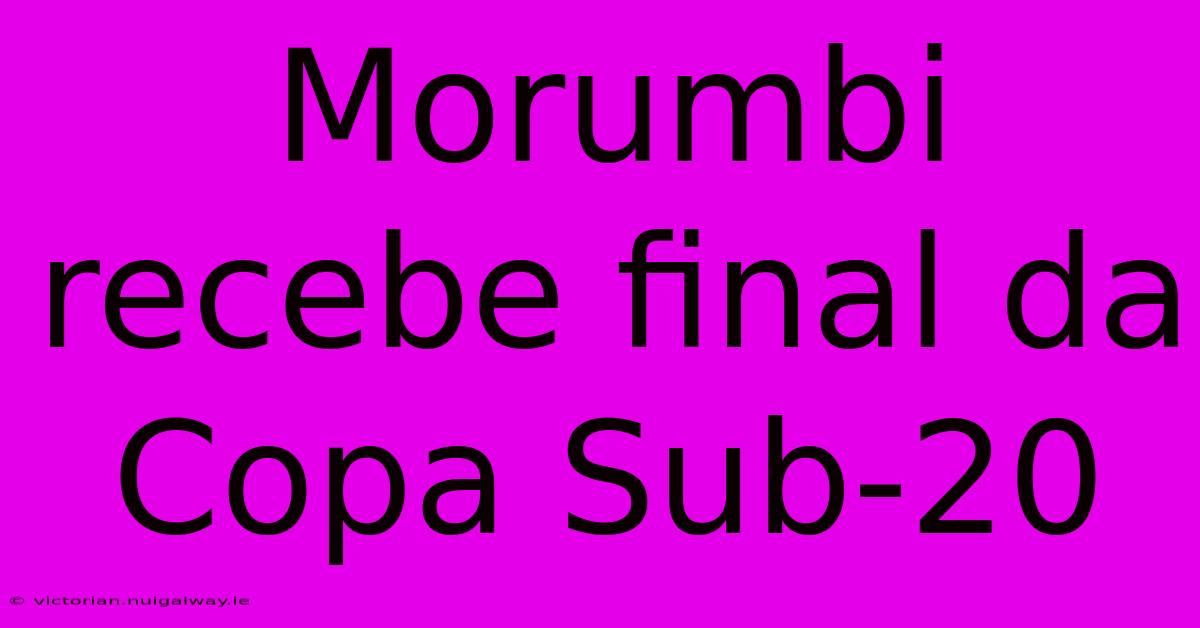 Morumbi Recebe Final Da Copa Sub-20