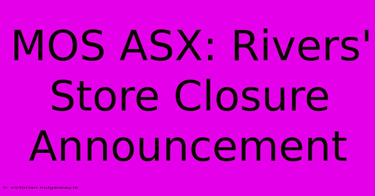 MOS ASX: Rivers' Store Closure Announcement