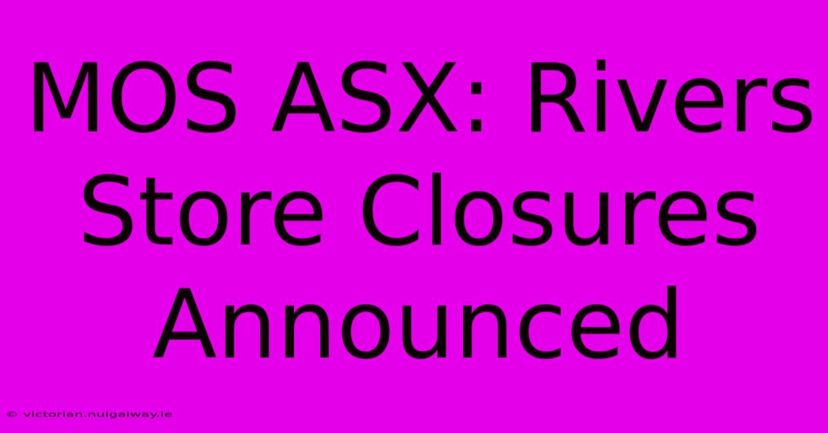 MOS ASX: Rivers Store Closures Announced