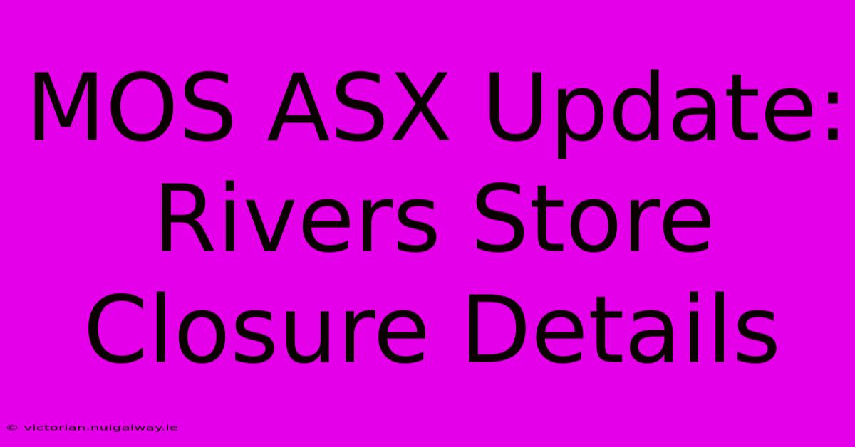 MOS ASX Update: Rivers Store Closure Details