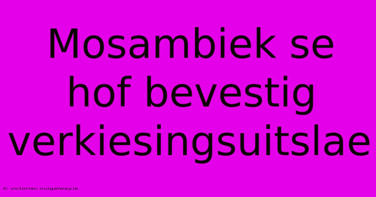 Mosambiek Se Hof Bevestig Verkiesingsuitslae