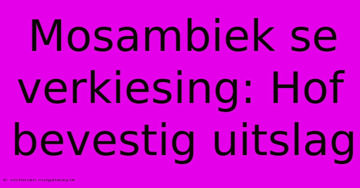 Mosambiek Se Verkiesing: Hof Bevestig Uitslag