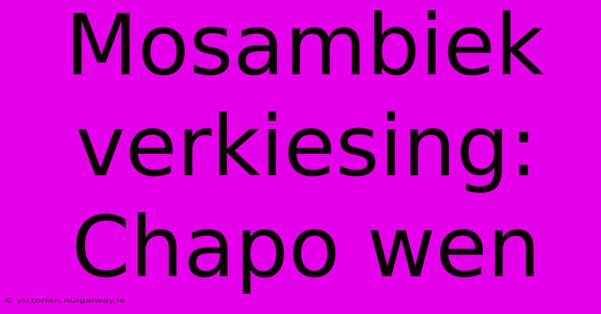 Mosambiek Verkiesing: Chapo Wen