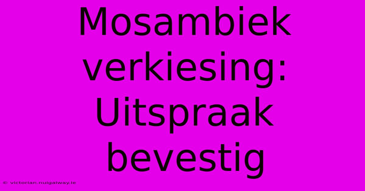 Mosambiek Verkiesing: Uitspraak Bevestig