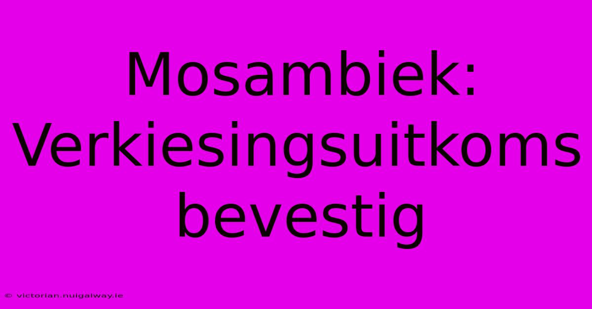 Mosambiek: Verkiesingsuitkoms Bevestig