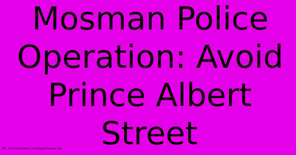 Mosman Police Operation: Avoid Prince Albert Street