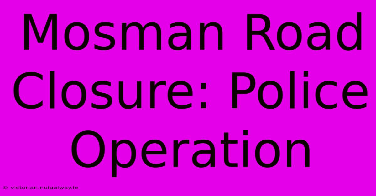 Mosman Road Closure: Police Operation