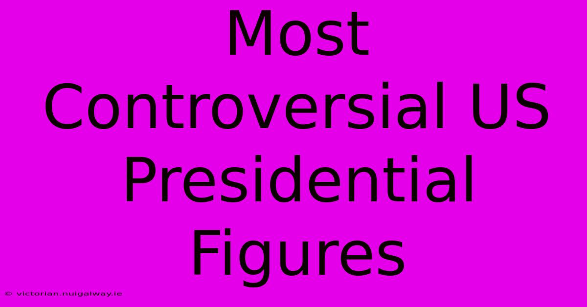 Most Controversial US Presidential Figures